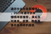 通许什么小生意赚钱?,2023年通许创业赚钱项目推荐,满足你对美食、家居、教育等多方面需求的商机