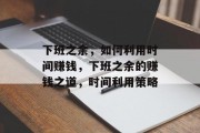 下班之余，如何利用时间赚钱，下班之余的赚钱之道，时间利用策略