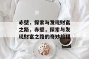 赤壁，探索与发现财富之路，赤壁，探索与发现财富之路的奇妙旅程