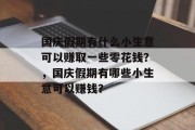 国庆假期有什么小生意可以赚取一些零花钱?,国庆假期有哪些小生意可以赚钱? 国庆假期有什么小生意可以赚取一些零花钱?,国庆假期有哪些小生意可以赚钱?
