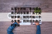 从五十开始,寻找适合自己的小生意,五个关键步骤,如何开始一个小生意,找到适合自己的事业 从五十开始,寻找适合自己的小生意,五个关键步骤,如何开始一个小生意,找到适合自己的事业