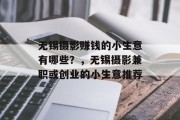 无锡摄影赚钱的小生意有哪些?,无锡摄影兼职或创业的小生意推荐 无锡摄影赚钱的小生意有哪些?,无锡摄影兼职或创业的小生意推荐