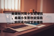 美国如何做小生意赚钱,美国小生意创业指南,如何成功经营并赚钱 美国如何做小生意赚钱,美国小生意创业指南,如何成功经营并赚钱