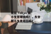 现在 Tokyo 做小生意赚钱吗?,东京做小生意可行吗? 现在 Tokyo 做小生意赚钱吗?,东京做小生意可行吗?