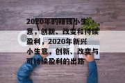 2020年的赚钱小生意,创新、改变和持续盈利,2020年新兴小生意,创新、改变与可持续盈利的出路 2020年的赚钱小生意,创新、改变和持续盈利,2020年新兴小生意,创新、改变与可持续盈利的出路