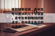 寒假赚零花钱,高中生可以尝试的几个小生意,高中生寒假赚钱的新点子,寻找适合自己的小生意 寒假赚零花钱,高中生可以尝试的几个小生意,高中生寒假赚钱的新点子,寻找适合自己的小生意