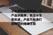 小生意的赚钱前景,从产品到服务,抓住小生意机遇,产品与服务打造成功的赚钱之路 小生意的赚钱前景,从产品到服务,抓住小生意机遇,产品与服务打造成功的赚钱之路