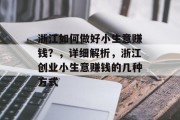 浙江如何做好小生意赚钱?,详细解析,浙江创业小生意赚钱的几种方式 浙江如何做好小生意赚钱?,详细解析,浙江创业小生意赚钱的几种方式