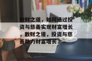 散财之道,如何通过投资与慈善实现财富增长,散财之道,投资与慈善助力财富增长