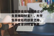 大学毕业后如何通过小生意赚取财富?,大学生毕业后的创业之路,从小生意到财富积累 大学毕业后如何通过小生意赚取财富?,大学生毕业后的创业之路,从小生意到财富积累