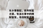 从小事做起，找寻财富之道，生活小事中的理财智慧，寻找财富之道
