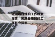 芜湖最赚钱的工作机会探索,芜湖最赚钱的工作机会探索 芜湖最赚钱的工作机会探索,芜湖最赚钱的工作机会探索