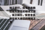 独立前行，探索非依赖性收入途径的赚钱之道，独立前行，探索非依赖性收入途径的赚钱之道