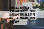 创业路上的小助手,哪些物品能赚钱?,从创业路途中获取财富的利器,一份适合各行业的产品清单