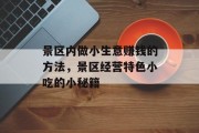 景区内做小生意赚钱的方法,景区经营特色小吃的小秘籍 景区内做小生意赚钱的方法,景区经营特色小吃的小秘籍