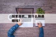 探索商机,做什么肠最赚钱? 探索商机,做什么肠最赚钱?