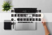 烘焙创业,选择哪些项目更易赚钱?,烘焙创业,哪些项目更容易盈利?