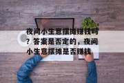 夜间小生意摆摊赚钱吗?答案是否定的,夜间小生意摆摊是否赚钱 夜间小生意摆摊赚钱吗?答案是否定的,夜间小生意摆摊是否赚钱