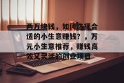 两万块钱,如何选择合适的小生意赚钱?,万元小生意推荐,赚钱高效又灵活的创业项目