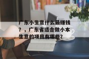 广东小生意什么最赚钱?,广东省适合做小本生意的项目有哪些? 广东小生意什么最赚钱?,广东省适合做小本生意的项目有哪些?