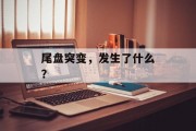 尾盘突变,发生了什么? 尾盘突变,发生了什么?