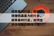 探索暴利行业,如何选择赚钱最暴力的行业,探索暴利行业,如何选择高回报的赚钱行业 探索暴利行业,如何选择赚钱最暴力的行业,探索暴利行业,如何选择高回报的赚钱行业