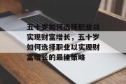 五十岁如何选择职业以实现财富增长，五十岁如何选择职业以实现财富增长的最佳策略
