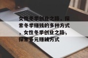 女性冬季创业之路,探索冬季赚钱的多种方式,女性冬季创业之路,探索多元赚钱方式 女性冬季创业之路,探索冬季赚钱的多种方式,女性冬季创业之路,探索多元赚钱方式