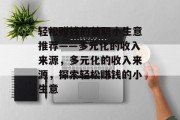 轻松赚钱的兼职小生意推荐——多元化的收入来源,多元化的收入来源,探索轻松赚钱的小生意 轻松赚钱的兼职小生意推荐——多元化的收入来源,多元化的收入来源,探索轻松赚钱的小生意