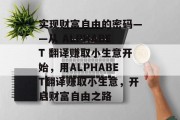 实现财富自由的密码——从 ALPHABET 翻译赚取小生意开始，用ALPHABET翻译赚取小生意，开启财富自由之路