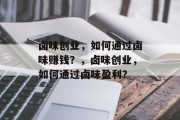 卤味创业,如何通过卤味赚钱?,卤味创业,如何通过卤味盈利?