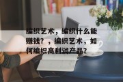 编织艺术,编织什么能赚钱?,编织艺术,如何编织高利润产品?