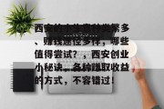 西安的小生意种类繁多、赚钱途径多样,哪些值得尝试?,西安创业小秘诀,各种赚取收益的方式,不容错过! 西安的小生意种类繁多、赚钱途径多样,哪些值得尝试?,西安创业小秘诀,各种赚取收益的方式,不容错过!