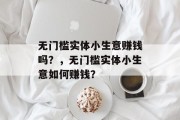 无门槛实体小生意赚钱吗?,无门槛实体小生意如何赚钱? 无门槛实体小生意赚钱吗?,无门槛实体小生意如何赚钱?