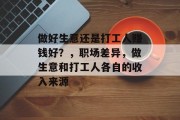 做好生意还是打工人赚钱好?,职场差异,做生意和打工人各自的收入来源