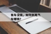 有车没钱,如何利用汽车赚钱? 有车没钱,如何利用汽车赚钱?