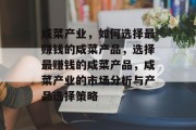 咸菜产业，如何选择最赚钱的咸菜产品，选择最赚钱的咸菜产品，咸菜产业的市场分析与产品选择策略