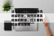 这年头打工如何选择高收益职业,如何选择高收益的职业,打工者的职业规划策略