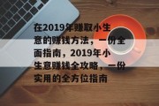 在2019年赚取小生意的赚钱方法,一份全面指南,2019年小生意赚钱全攻略,一份实用的全方位指南 在2019年赚取小生意的赚钱方法,一份全面指南,2019年小生意赚钱全攻略,一份实用的全方位指南