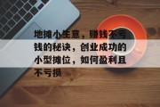 地摊小生意,赚钱不亏钱的秘诀,创业成功的小型摊位,如何盈利且不亏损 地摊小生意,赚钱不亏钱的秘诀,创业成功的小型摊位,如何盈利且不亏损