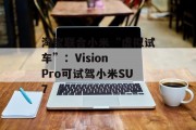 淘宝联合小米“虚拟试车”:Vision Pro可试驾小米SU7 淘宝联合小米“虚拟试车”:Vision Pro可试驾小米SU7