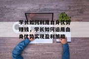 学长如何利用自身优势赚钱,学长如何运用自身优势实现盈利策略