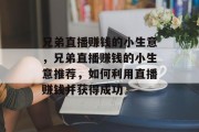 兄弟直播赚钱的小生意,兄弟直播赚钱的小生意推荐,如何利用直播赚钱并获得成功 兄弟直播赚钱的小生意,兄弟直播赚钱的小生意推荐,如何利用直播赚钱并获得成功