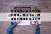 临近过年,如何抓住商机赚钱,临近过年,抓住商机赚钱的秘诀与策略 临近过年,如何抓住商机赚钱,临近过年,抓住商机赚钱的秘诀与策略