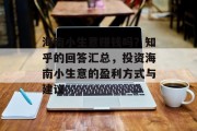 海南小生意赚钱吗?知乎的回答汇总,投资海南小生意的盈利方式与建议 海南小生意赚钱吗?知乎的回答汇总,投资海南小生意的盈利方式与建议