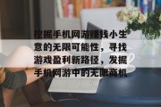 挖掘手机网游赚钱小生意的无限可能性,寻找游戏盈利新路径,发掘手机网游中的无限商机