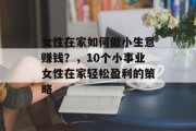 女性在家如何做小生意赚钱？，10个小事业女性在家轻松盈利的策略
