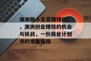 澳洲做小生意赚钱吗?,澳洲创业赚钱的机会与挑战,一份商业计划书的准备指南 澳洲做小生意赚钱吗?,澳洲创业赚钱的机会与挑战,一份商业计划书的准备指南