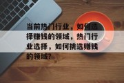 当前热门行业，如何选择赚钱的领域，热门行业选择，如何挑选赚钱的领域？