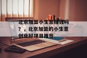 北京加盟小生意赚钱吗?,北京加盟的小生意创业好项目推荐 北京加盟小生意赚钱吗?,北京加盟的小生意创业好项目推荐